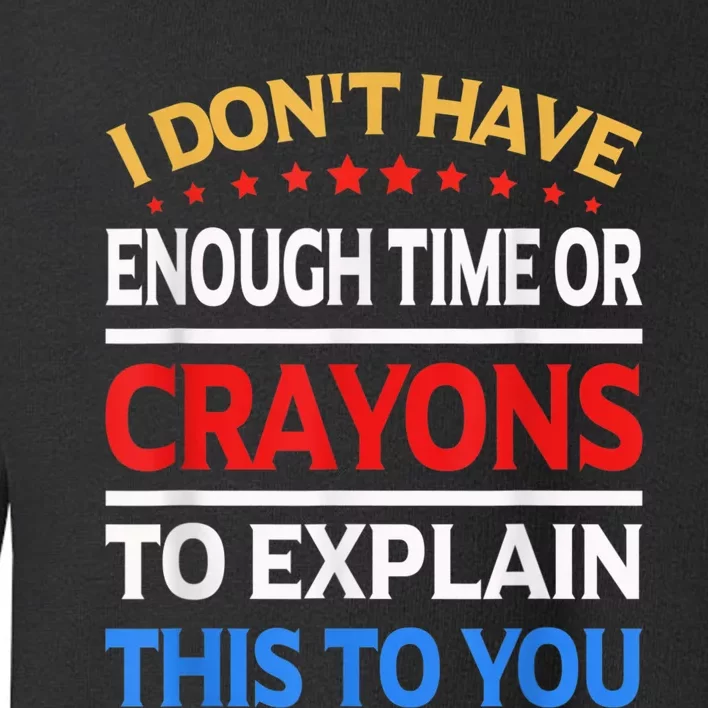 I Don't Have Enough Time Or Crayons To Explain This To You Toddler Sweatshirt