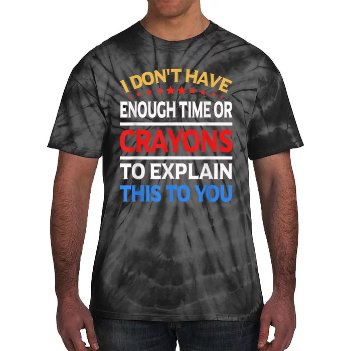 I Don't Have Enough Time Or Crayons To Explain This To You Tie-Dye T-Shirt