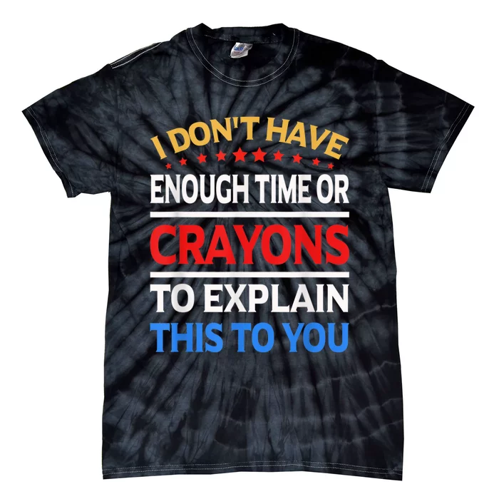 I Don't Have Enough Time Or Crayons To Explain This To You Tie-Dye T-Shirt