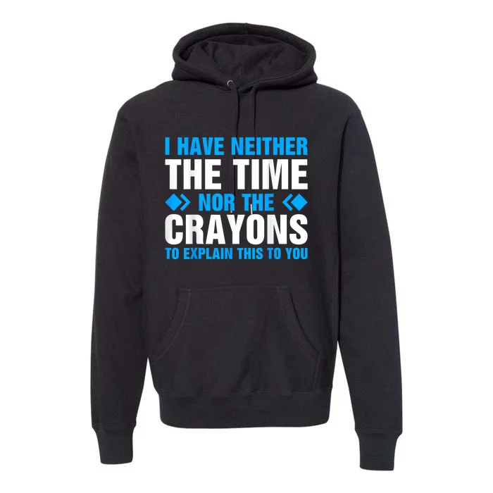 I DonT Have The Time Or The Crayons To Explain This To You Premium Hoodie