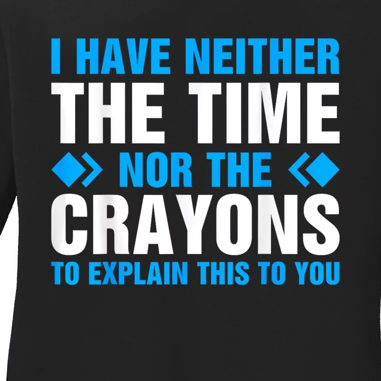 I DonT Have The Time Or The Crayons To Explain This To You Ladies Long Sleeve Shirt