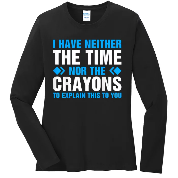 I DonT Have The Time Or The Crayons To Explain This To You Ladies Long Sleeve Shirt