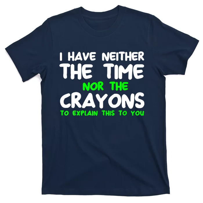 I Don't Have The Time Or The Crayons Funny Sarcasm Quote T-Shirt