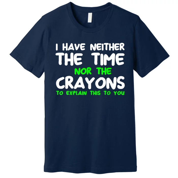 I Don't Have The Time Or The Crayons Funny Sarcasm Quote Premium T-Shirt