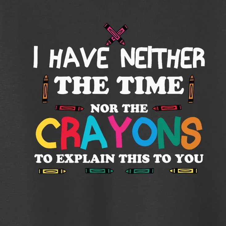 I Don't Have The Time Or The Crayons Sarcasm Funny Quote Toddler T-Shirt