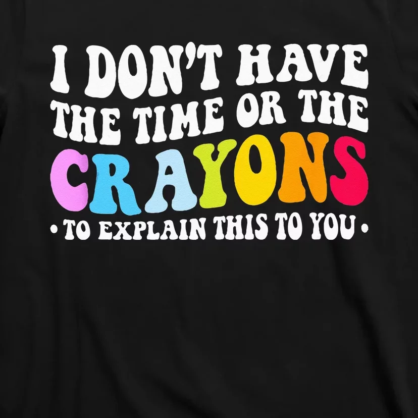 I Dont Have The Time Or The Crayons Funny Sarcasm Quote T-Shirt