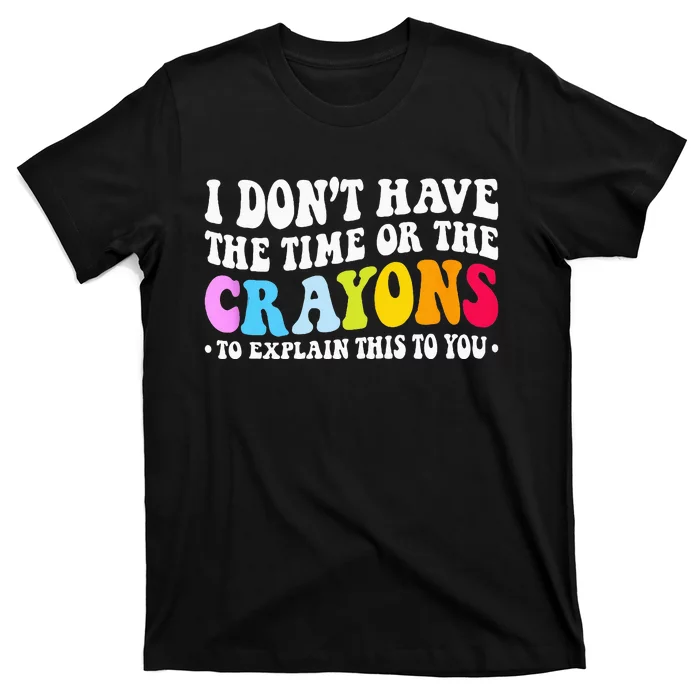 I Dont Have The Time Or The Crayons Funny Sarcasm Quote T-Shirt