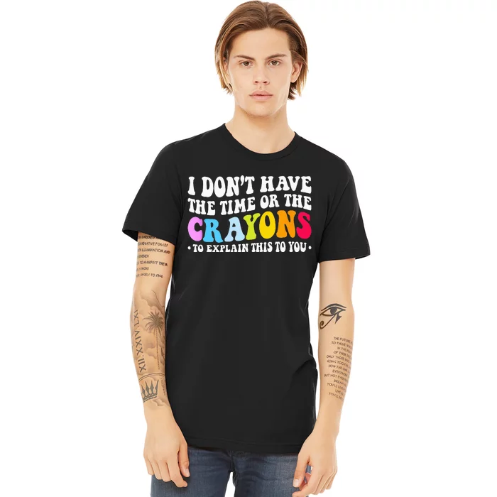 I Dont Have The Time Or The Crayons Funny Sarcasm Quote Premium T-Shirt