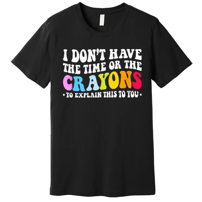 I Dont Have The Time Or The Crayons Funny Sarcasm Quote Premium T-Shirt