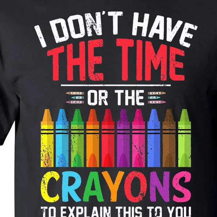 I Dont Have The Time Or The Crayons To Explain This To You Tall T-Shirt