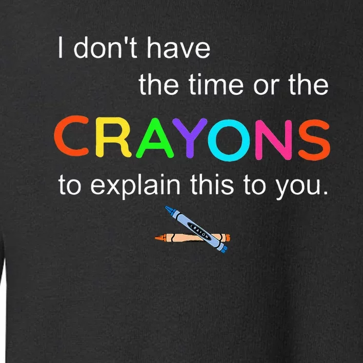 I Dont Have The Time Or The Crayons To Explain This To You Toddler Sweatshirt