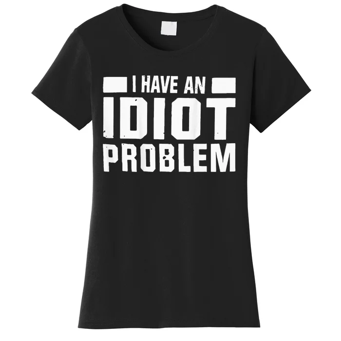 I Don’t Have An Anger Problem I Have An Idiot Women's T-Shirt