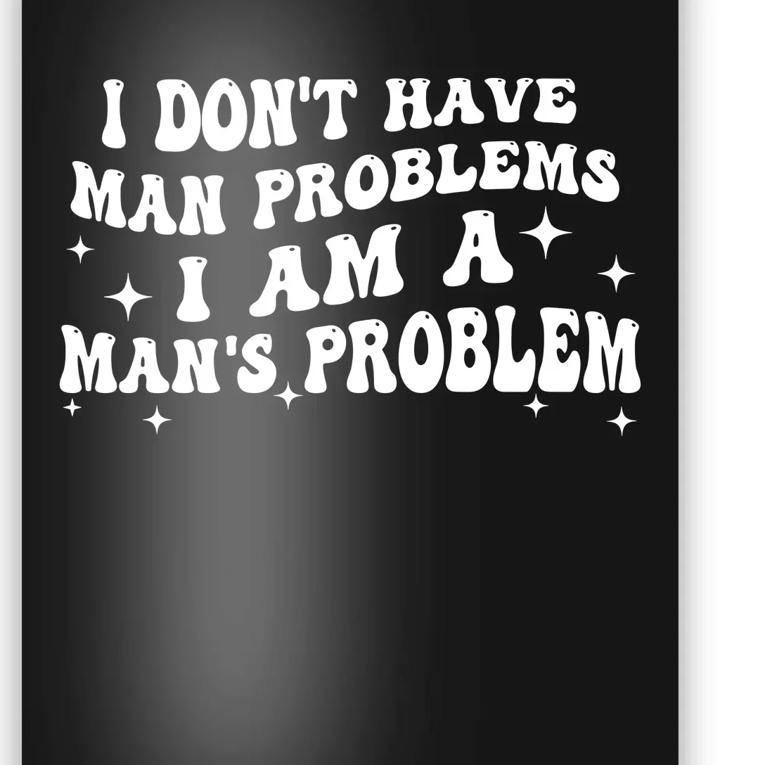 I Dont Have Man Problems I Am A Mans Problem Poster