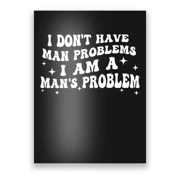 I Dont Have Man Problems I Am A Mans Problem Poster