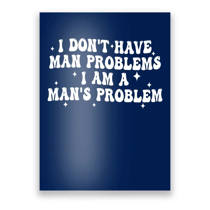 I Dont Have Man Problems I Am A Mans Problem Poster