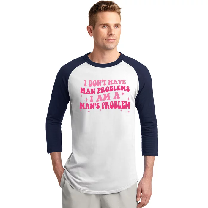 I Dont Have Man Problems I Am A Mans Problem Baseball Sleeve Shirt