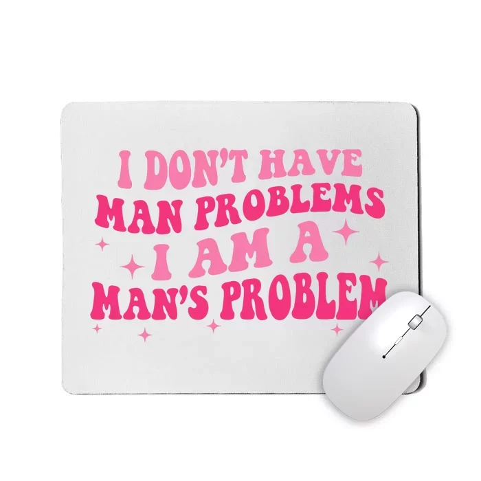 I Dont Have Man Problems I Am A Mans Problem Mousepad