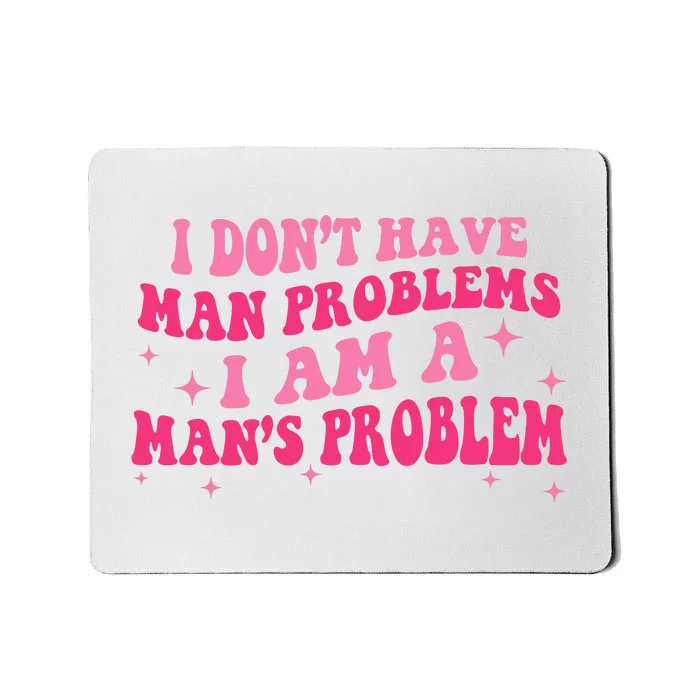 I Dont Have Man Problems I Am A Mans Problem Mousepad