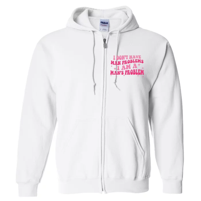 I Dont Have Man Problems I Am A Mans Problem Full Zip Hoodie