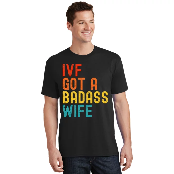 Ivf Dad Ivf Got A Badass Wife T-Shirt