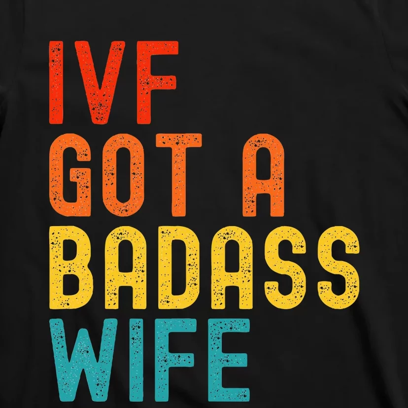 Ivf Dad Ivf Got A Badass Wife T-Shirt