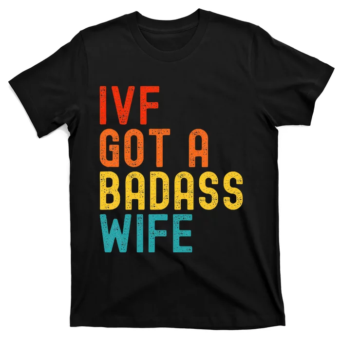 Ivf Dad Ivf Got A Badass Wife T-Shirt