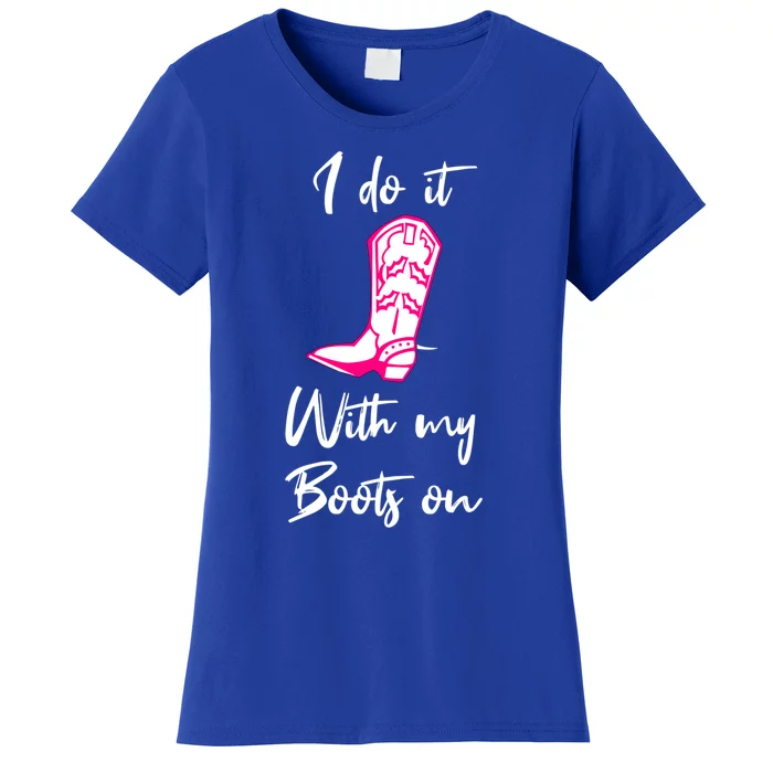 I Do It With My Boots On Suggestive Fun Flirty Country Gift Women's T-Shirt