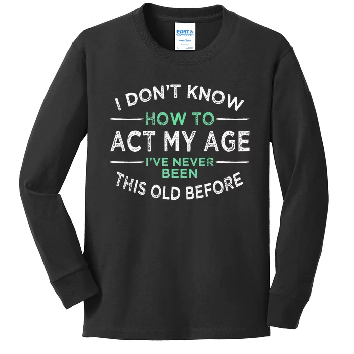 I Don’t Know How To Act My Age Ive Never Been This Old Kids Long Sleeve Shirt