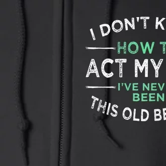 I Don’t Know How To Act My Age Ive Never Been This Old Full Zip Hoodie