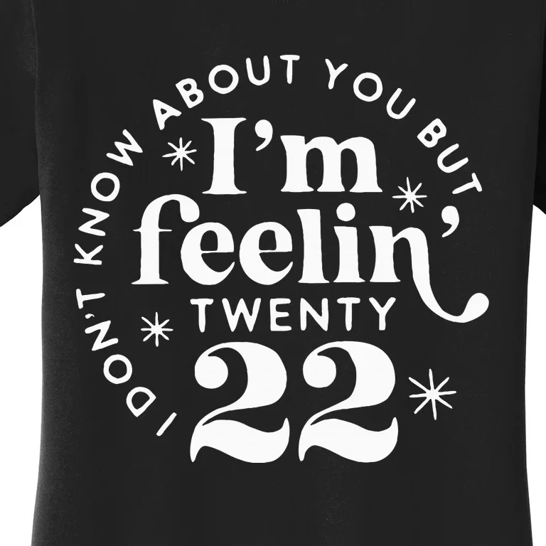 I DonT Know About You But IM Feelin Twenty 22 Women's T-Shirt