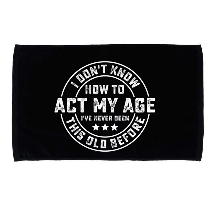 I DonT Know How To Act My Age IVe Never Been Old Before Microfiber Hand Towel