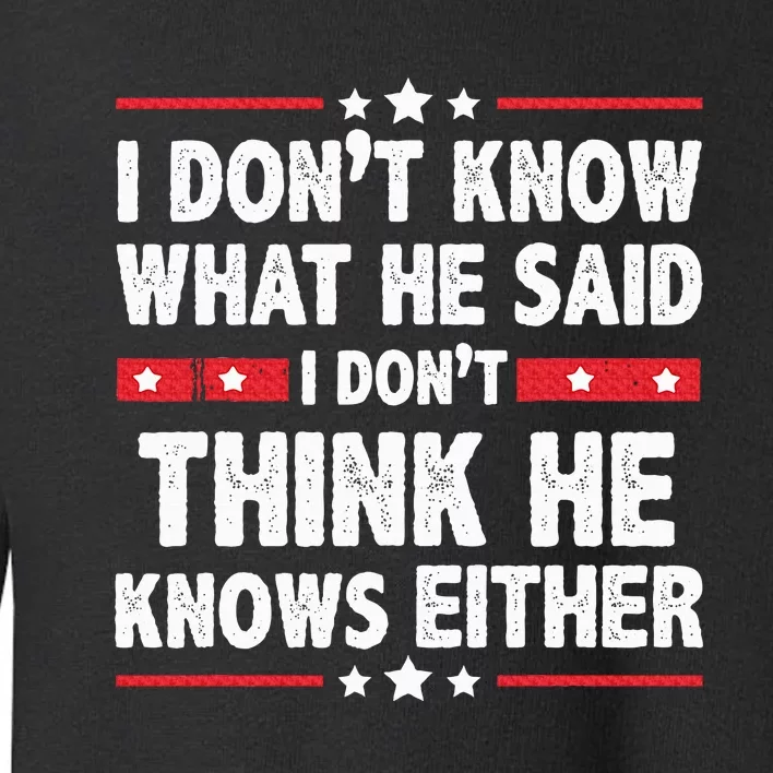 I DonT Know What He Said I DonT Think He Knows Either Toddler Sweatshirt