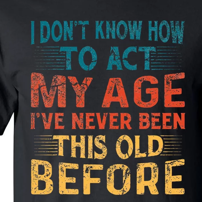 I DonT Know How To Act My Age IVe Never Been This Old Tall T-Shirt