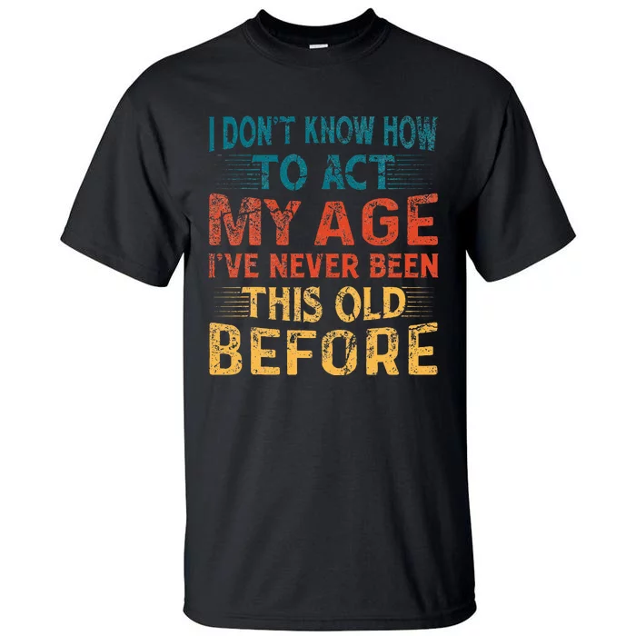 I DonT Know How To Act My Age IVe Never Been This Old Tall T-Shirt