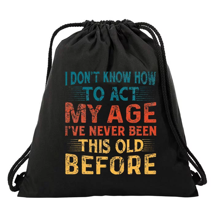 I DonT Know How To Act My Age IVe Never Been This Old Drawstring Bag