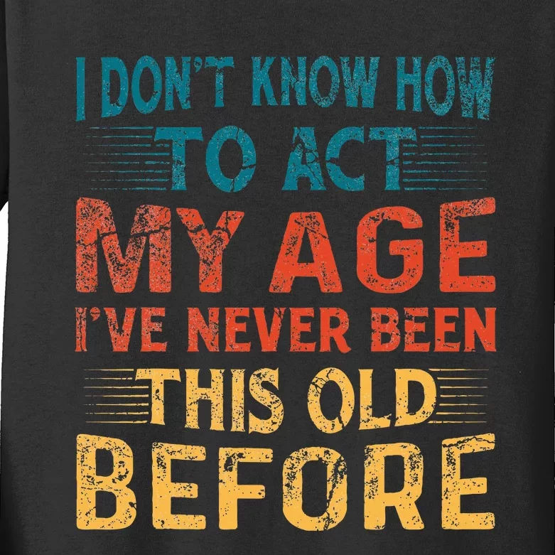 I DonT Know How To Act My Age IVe Never Been This Old Kids Long Sleeve Shirt