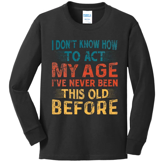 I DonT Know How To Act My Age IVe Never Been This Old Kids Long Sleeve Shirt