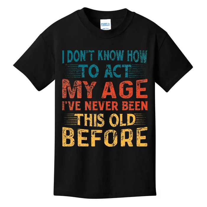 I DonT Know How To Act My Age IVe Never Been This Old Kids T-Shirt