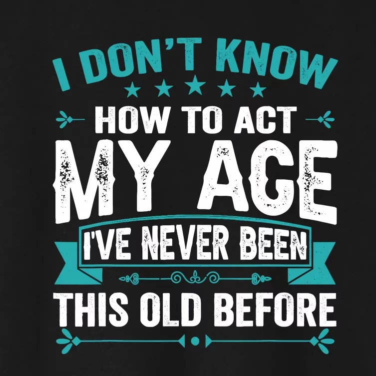 I Don’T Know How To Act My Age IVe Never Been This Old Age Women's Crop Top Tee