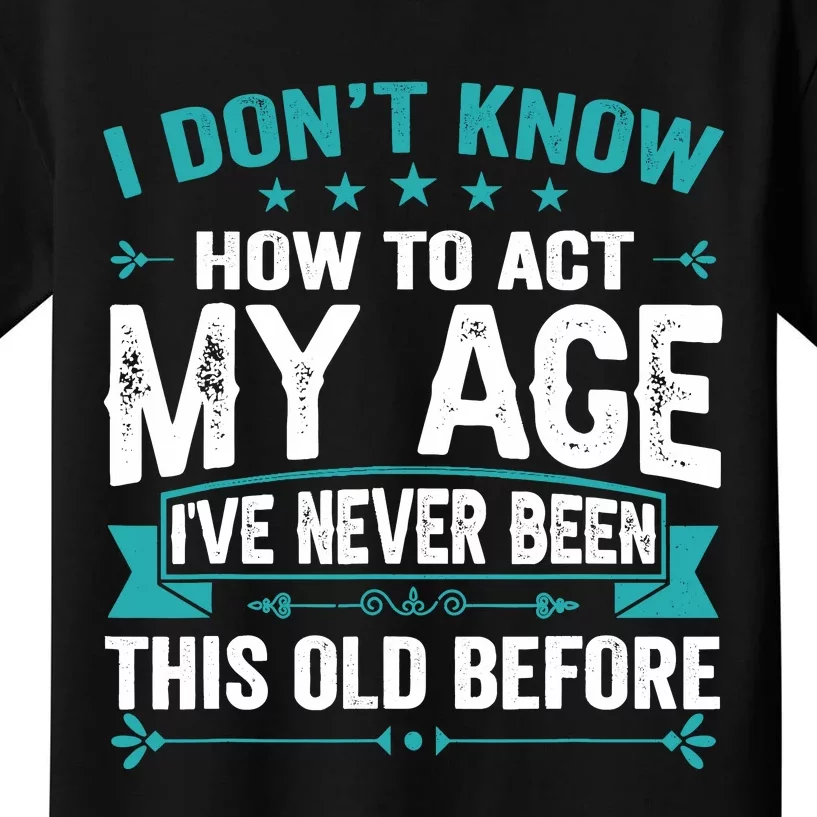 I Don’T Know How To Act My Age IVe Never Been This Old Age Kids T-Shirt