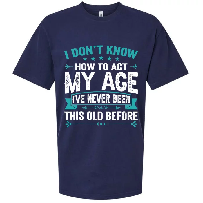 I Don’T Know How To Act My Age IVe Never Been This Old Age Sueded Cloud Jersey T-Shirt