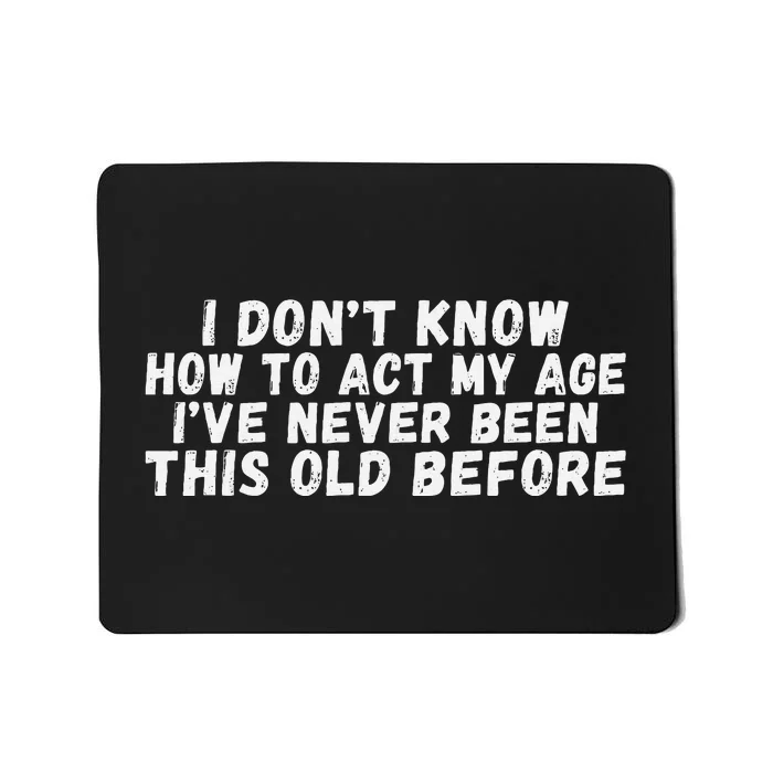 I Dont Know How To Act My Age Ive Never Been This Old Before Mousepad