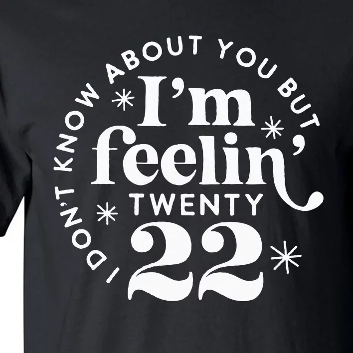 I Dont Know About You But Im Feeling Twenty 22 Tall T-Shirt