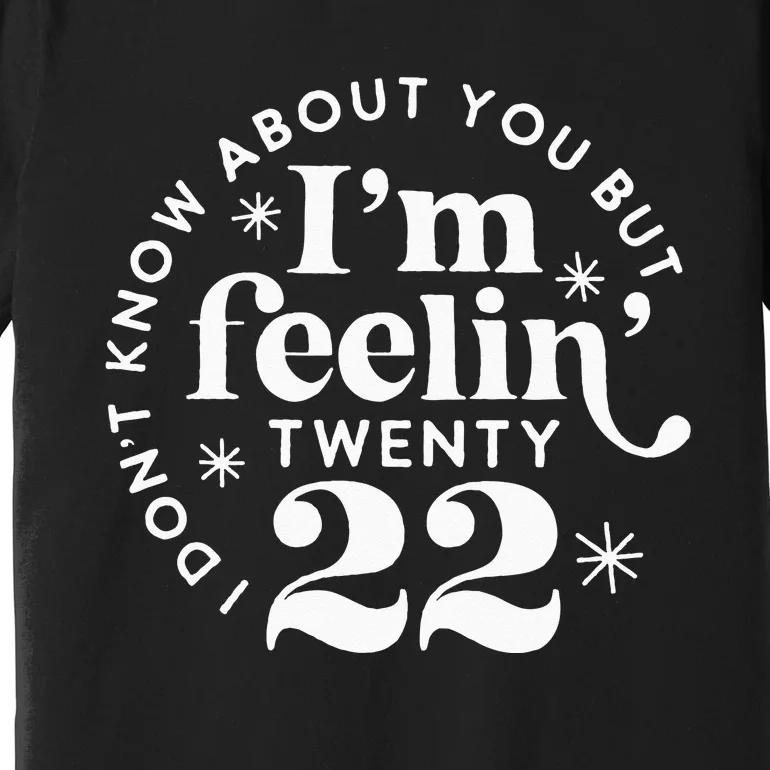 I Dont Know About You But Im Feeling Twenty 22 Premium T-Shirt