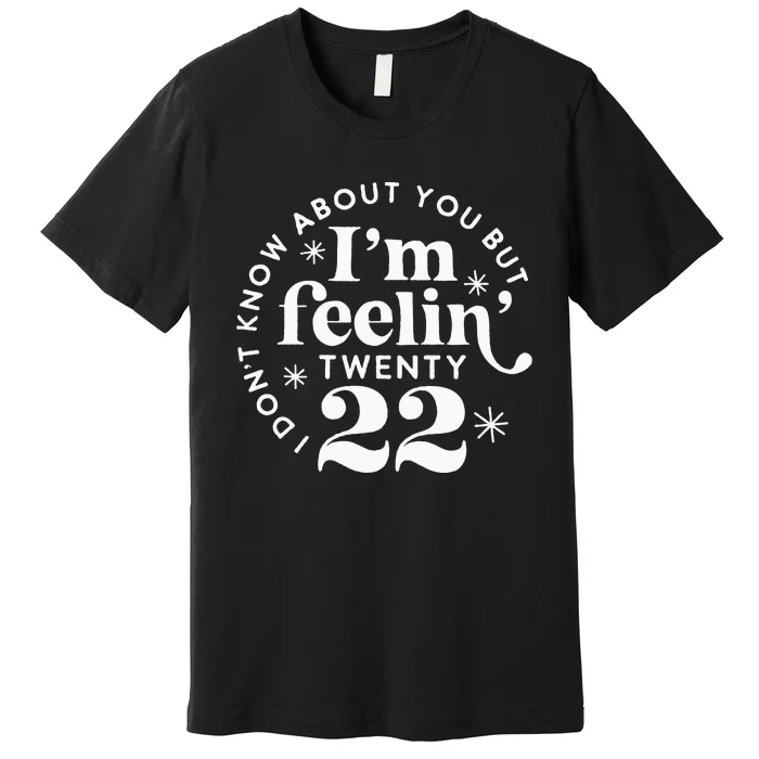 I Dont Know About You But Im Feeling Twenty 22 Premium T-Shirt