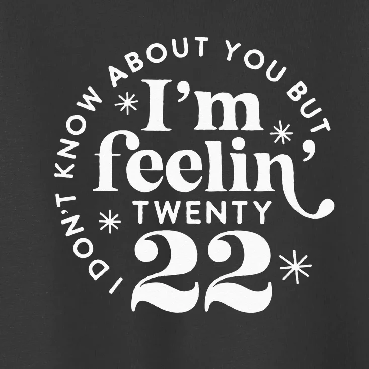 I Dont Know About You But Im Feeling Twenty 22 Toddler T-Shirt