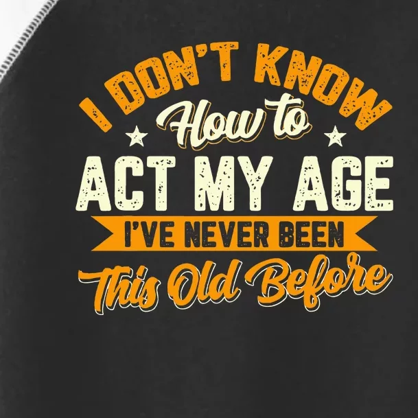 I Dont Know How To Act My Age Ive Never Been This Old Before Toddler Fine Jersey T-Shirt