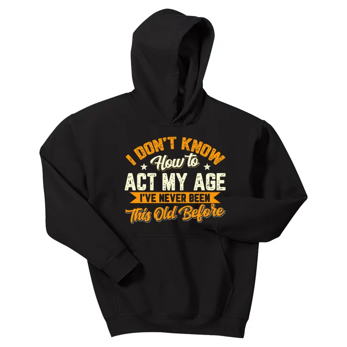 I Dont Know How To Act My Age Ive Never Been This Old Before Kids Hoodie