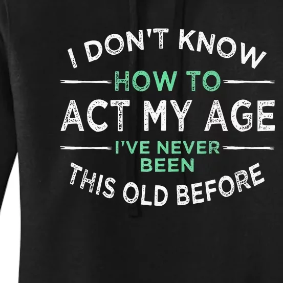 I Don’t Know How To Act My Age Ive Never Been This Old Women's Pullover Hoodie