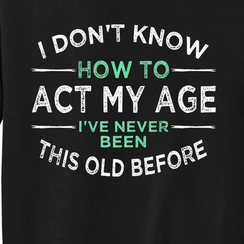 I Don’t Know How To Act My Age Ive Never Been This Old Tall Sweatshirt